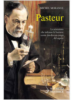 PASTEUR LO SCIENZIATO CHE INFRANSE LE BARRIERE TRA I DIVERSI CAMPI DEL SAPERE