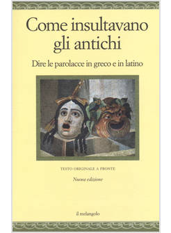 COME INSULTAVANO GLI ANTICHI. DIRE LE PAROLACCE IN GRECO E IN LATINO. TESTO GREC