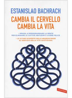 CAMBIA IL CERVELLO, CAMBIA LA VITA. IMPARA A RIPROGRAMMARE LA MENTE