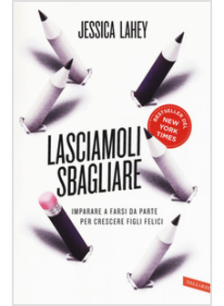 LASCIAMOLI SBAGLIARE. IMPARARE A FARSI DA PARTE PER CRESCERE FIGLI FELICI