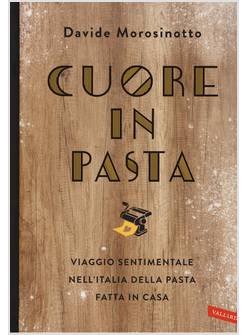 CUORE IN PASTA. VIAGGIO SENTIMENTALE NELL'ITALIA DELLA PASTA FATTA IN CASA