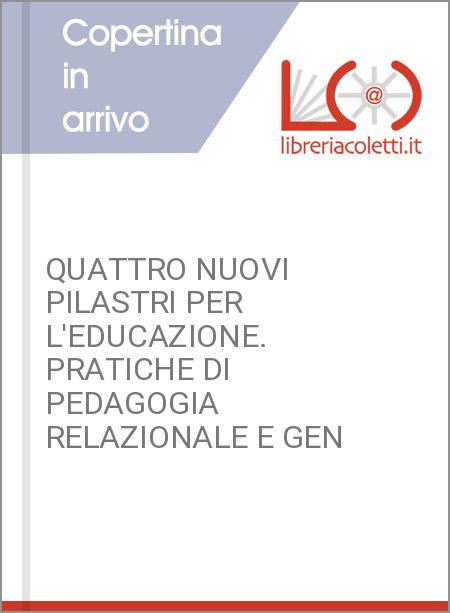 QUATTRO NUOVI PILASTRI PER L'EDUCAZIONE. PRATICHE DI PEDAGOGIA RELAZIONALE E GEN