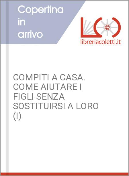 COMPITI A CASA. COME AIUTARE I FIGLI SENZA SOSTITUIRSI A LORO (I)