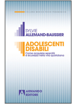 ADOLESCENTI DISABILI. COME ACQUISIRE SERENITA' E SICUREZZA NELLA VITA QUOTIDIANA