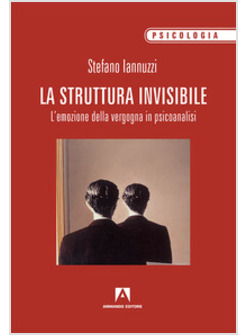 STRUTTURA INVISIBILE. L'EMOZIONE DELLA VERGOGNA IN PSICOANALISI (LA)
