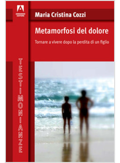 METAMORFOSI DEL DOLORE. TORNARE A VIVERE DOPO LA PERDITA DI UN FIGLIO