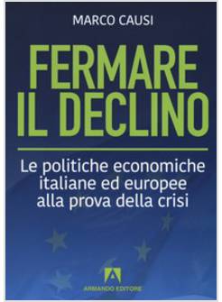 FERMARE IL DECLINO. LE POLITICHE ECONOMICHE ITALIANE ED EUROPEE ALLA PROVA