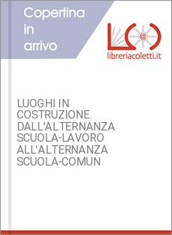 LUOGHI IN COSTRUZIONE. DALL'ALTERNANZA SCUOLA-LAVORO ALL'ALTERNANZA SCUOLA-COMUN