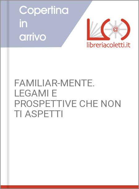 FAMILIAR-MENTE. LEGAMI E PROSPETTIVE CHE NON TI ASPETTI