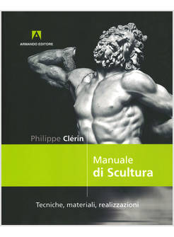 MANUALE DI SCULTURA. TECNICHE, MATERIALI, REALIZZAZIONI