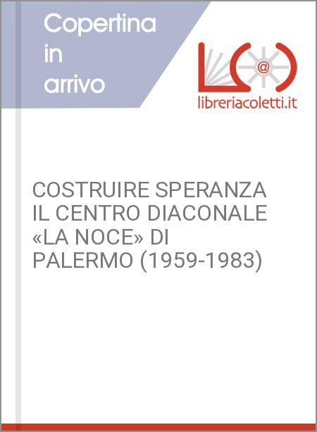 COSTRUIRE SPERANZA IL CENTRO DIACONALE «LA NOCE» DI PALERMO (1959-1983)