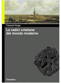 RADICI CRISTIANE DEL MONDO MODERNO LE CHIESE DELLE ORIGINI E DI OGGI (LE)