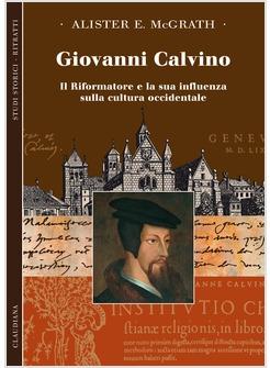 GIOVANNI CALVINO IL RIFORMATORE E LA SUA INFLUENZA SULLA CULTURA OCCIDENTALE
