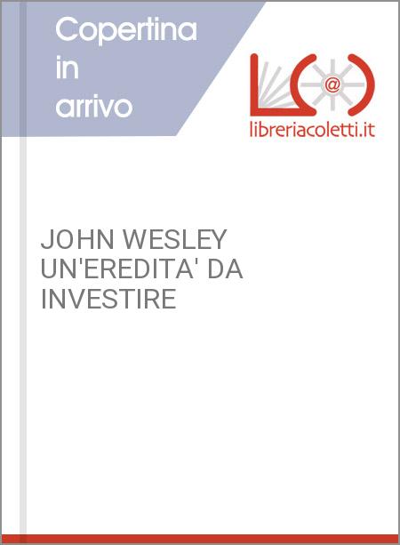 JOHN WESLEY UN'EREDITA' DA INVESTIRE