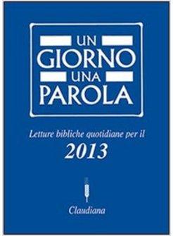 UN GIORNO UNA PAROLA. LETTURE BIBLICHE QUOTIDIANE PER IL 2013
