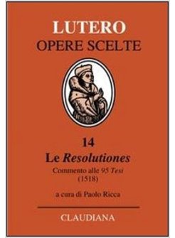 LE RESOLUTIONES. COMMENTO ALLE 95 TESI (1518). TESTO LATINO A FRONTE 
