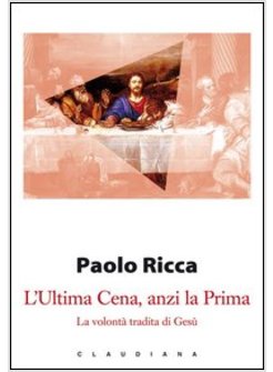 L'ULTIMA CENA, ANZI LA PRIMA. LA VOLONTA' TRADITA DI GESU'