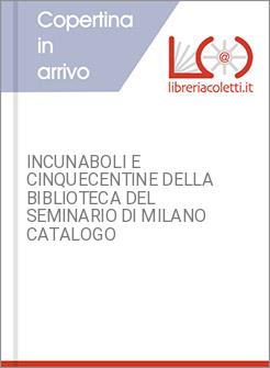 INCUNABOLI E CINQUECENTINE DELLA BIBLIOTECA DEL SEMINARIO DI MILANO CATALOGO