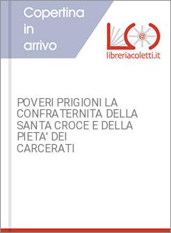 POVERI PRIGIONI LA CONFRATERNITA DELLA SANTA CROCE E DELLA PIETA' DEI CARCERATI