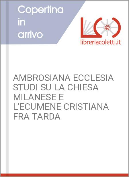 AMBROSIANA ECCLESIA STUDI SU LA CHIESA MILANESE E L'ECUMENE CRISTIANA FRA TARDA