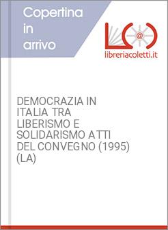 DEMOCRAZIA IN ITALIA TRA LIBERISMO E SOLIDARISMO ATTI DEL CONVEGNO (1995) (LA)