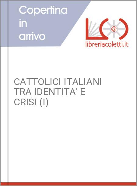 CATTOLICI ITALIANI TRA IDENTITA' E CRISI (I)