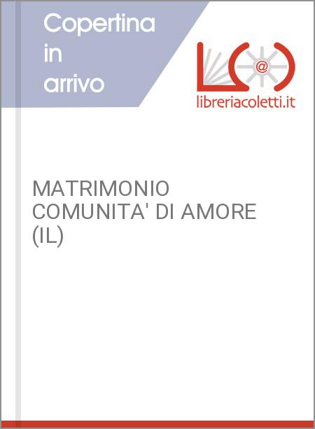 MATRIMONIO COMUNITA' DI AMORE (IL)
