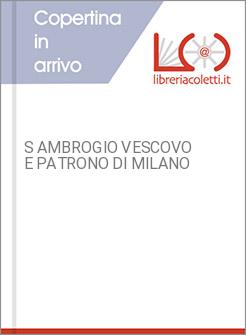 S AMBROGIO VESCOVO E PATRONO DI MILANO