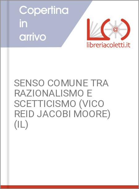 SENSO COMUNE TRA RAZIONALISMO E SCETTICISMO (VICO REID JACOBI MOORE) (IL)