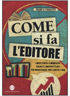 COME SI FA L'EDITORE. COMPETENZE ECONOMICHE, FISCALI E CONTRATTUALI PER ORIENTAR