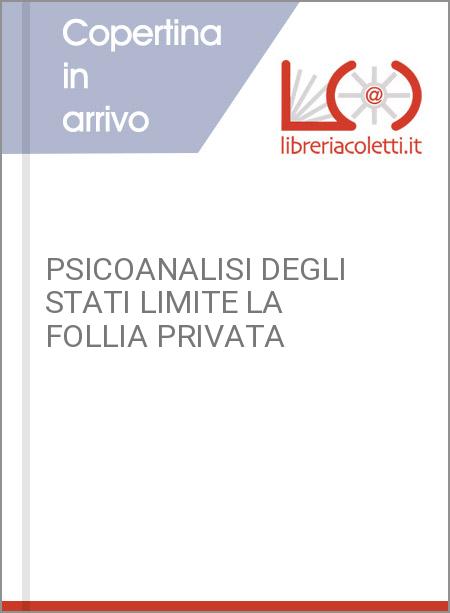 PSICOANALISI DEGLI STATI LIMITE LA FOLLIA PRIVATA