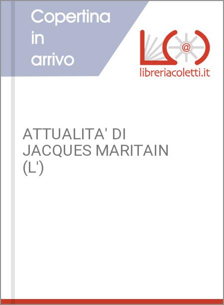 ATTUALITA' DI JACQUES MARITAIN (L')