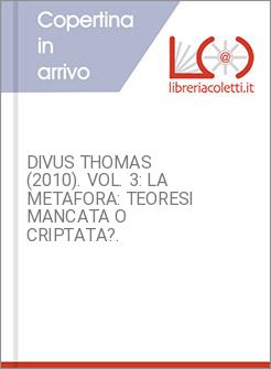 DIVUS THOMAS (2010). VOL. 3: LA METAFORA: TEORESI MANCATA O CRIPTATA?.