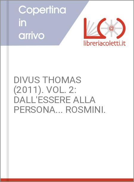 DIVUS THOMAS (2011). VOL. 2: DALL'ESSERE ALLA PERSONA... ROSMINI.