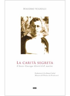 LA CARITA' SEGRETA. IL BEATO GIUSEPPE GIROTTI O. P. MARTIRE