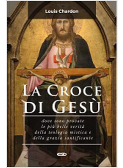 LA CROCE DI GESU' DOVE SONO PROVATE LE PIU' BELLE VERITA' DELLA TEOLOGIA MISTICA