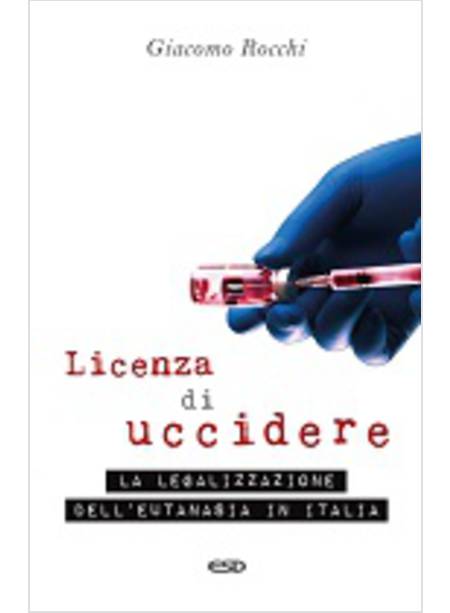 LICENZA DI UCCIDERE. LA LEGALIZZAZIONE DELL'EUTANASIA IN ITALIA