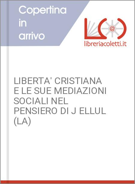 LIBERTA' CRISTIANA E LE SUE MEDIAZIONI SOCIALI NEL PENSIERO DI J ELLUL (LA)