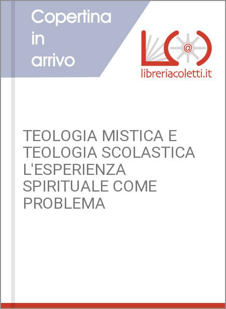 TEOLOGIA MISTICA E TEOLOGIA SCOLASTICA L'ESPERIENZA SPIRITUALE COME PROBLEMA
