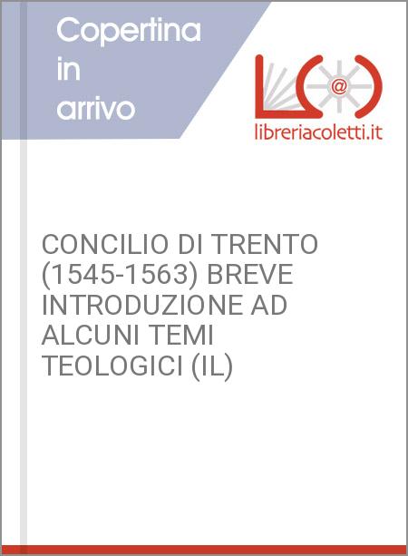 CONCILIO DI TRENTO (1545-1563) BREVE INTRODUZIONE AD ALCUNI TEMI TEOLOGICI (IL)