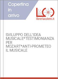 SVILUPPO DELL'IDEA MUSICALE*TESTIMONIANZA PER MOZART*ANTI-PROMETEO IL MUSICALE 