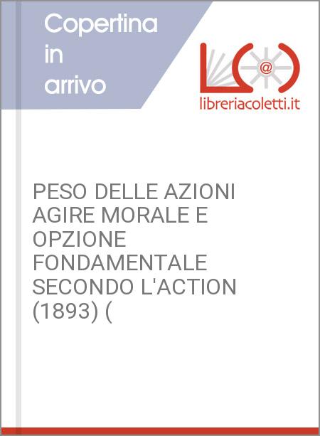 PESO DELLE AZIONI AGIRE MORALE E OPZIONE FONDAMENTALE SECONDO L'ACTION (1893) (