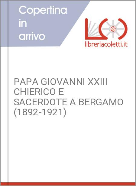 PAPA GIOVANNI XXIII CHIERICO E SACERDOTE A BERGAMO (1892-1921)