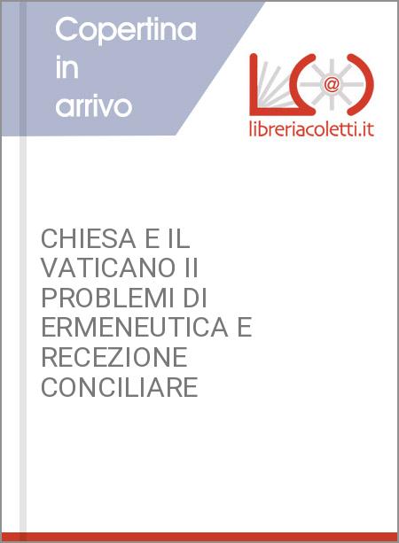 CHIESA E IL VATICANO II PROBLEMI DI ERMENEUTICA E RECEZIONE CONCILIARE