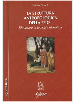 LA STRUTTURA ANTROPOLOGICA DELLA FEDE. RIPENSARE LA TEOLOGIA FILOSOFICA