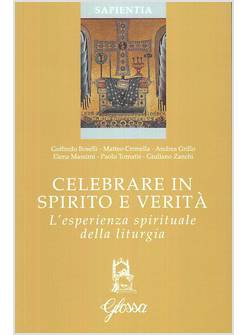 CELEBRARE IN SPIRITO E VERITA'. L'ESPERIENZA SPIRITUALE DELLA LITURGIA