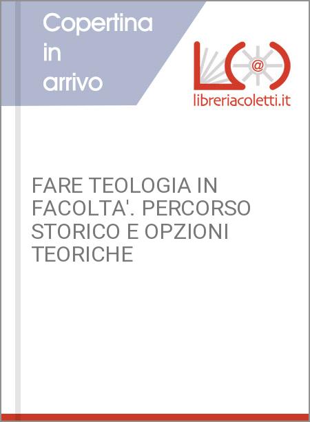 FARE TEOLOGIA IN FACOLTA'. PERCORSO STORICO E OPZIONI TEORICHE