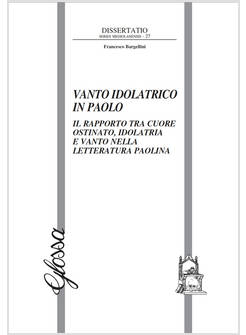 VANTO IDOLATRICO IN PAOLO. IL RAPPORTO TRA IL CUORE OSTINATO, IDOLATRIA E VANTO 