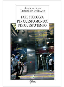 FARE TEOLOGIA PER QUESTO MONDO, PER QUESTO TEMPO