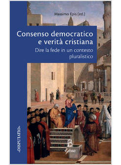CONSENSO DEMOCRATICO E VERITA' CRISTIANA DIRE LA FEDE IN UN CONTESTO